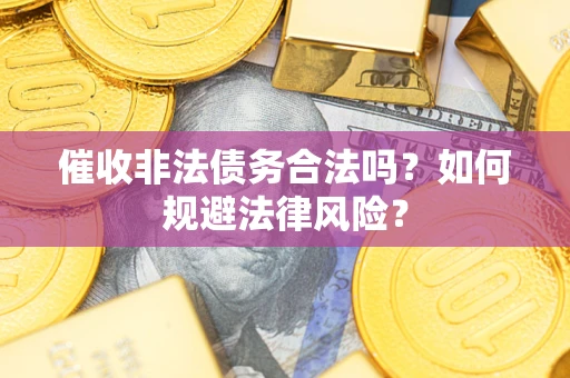 济南催收非法债务合法吗？如何规避法律风险？