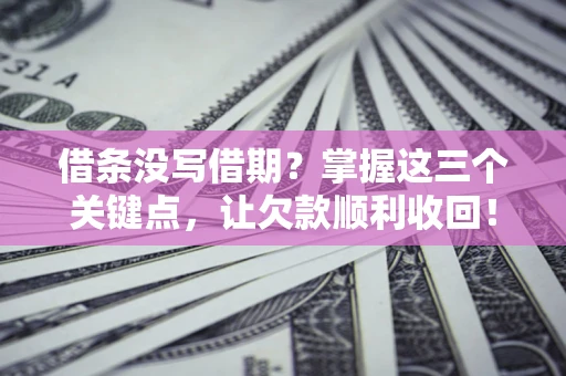 济南借条没写借期？掌握这三个关键点，让欠款顺利收回！