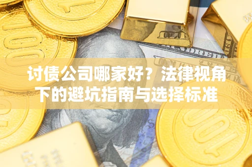 济南讨债公司哪家好？法律视角下的避坑指南与选择标准