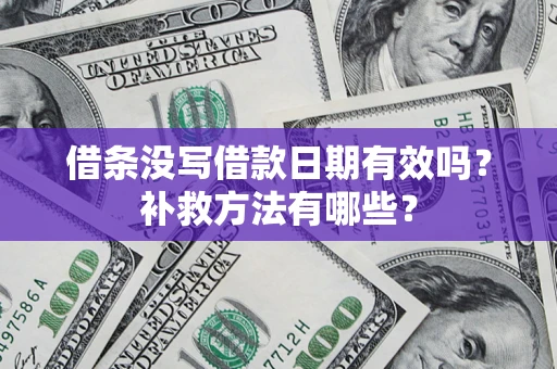 济南借条没写借款日期有效吗？补救方法有哪些？