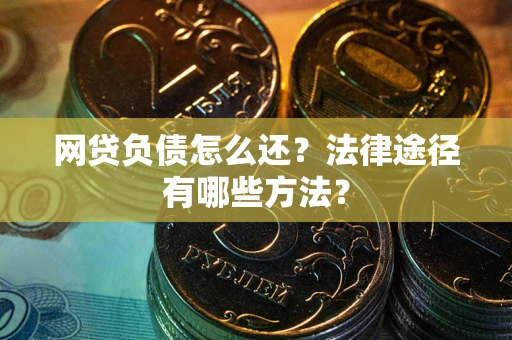 济南网贷负债怎么还？法律途径有哪些方法？