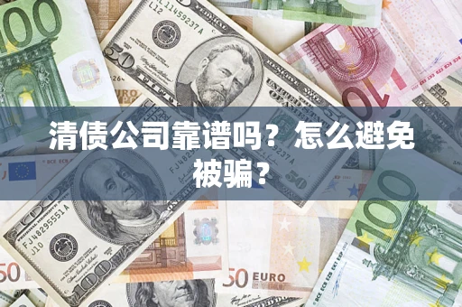 济南清债公司靠谱吗？怎么避免被骗？