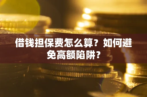 济南借钱担保费怎么算？如何避免高额陷阱？