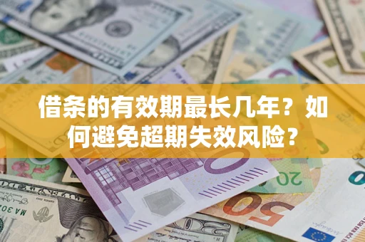 济南借条的有效期最长几年？如何避免超期失效风险？