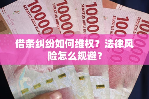 济南借条纠纷如何维权？法律风险怎么规避？