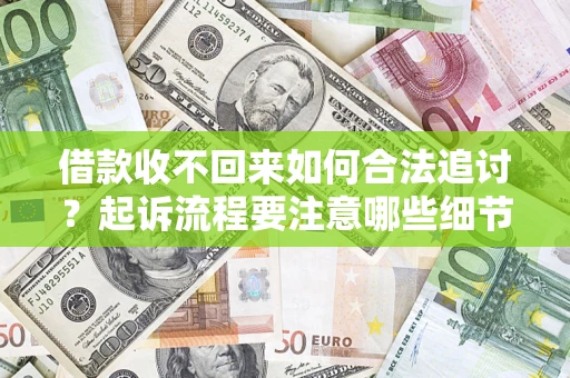 济南借款收不回来如何合法追讨？起诉流程要注意哪些细节？