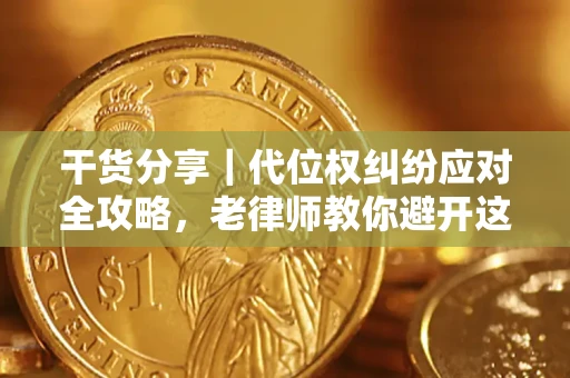 济南干货分享｜代位权纠纷应对全攻略，老律师教你避开这5大雷区
