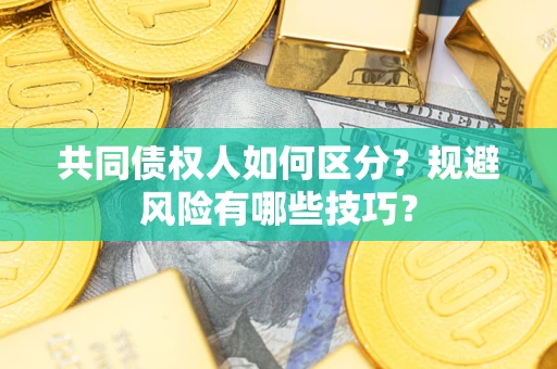 济南共同债权人如何区分？规避风险有哪些技巧？