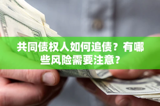 济南共同债权人如何追债？有哪些风险需要注意？