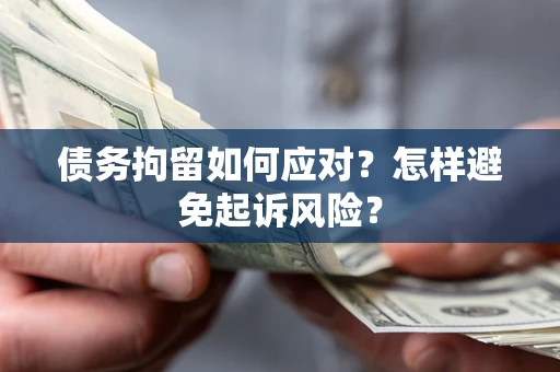 济南债务拘留如何应对？怎样避免起诉风险？
