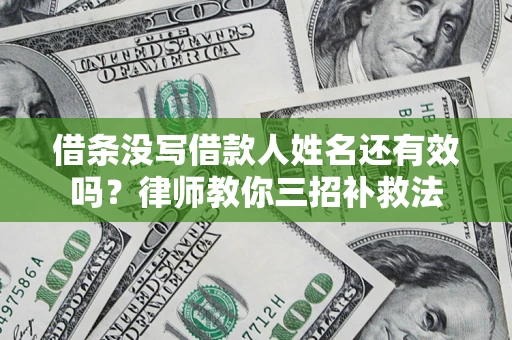 济南借条没写借款人姓名还有效吗？律师教你三招补救法