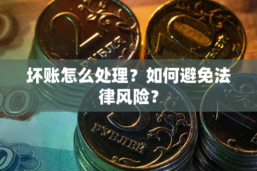 济南坏账怎么处理？如何避免法律风险？