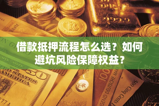 济南借款抵押流程怎么选？如何避坑风险保障权益？