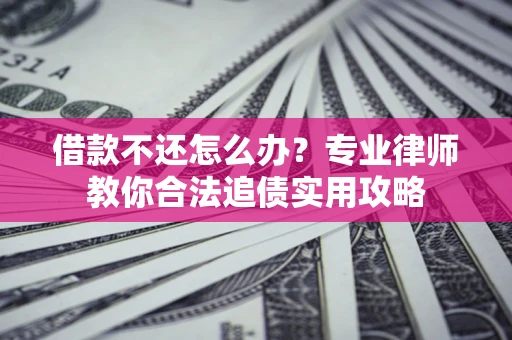 济南借款不还怎么办？专业律师教你合法追债实用攻略