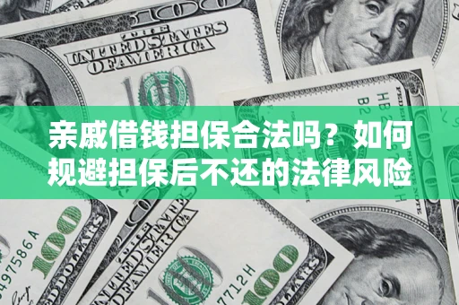 济南亲戚借钱担保合法吗？如何规避担保后不还的法律风险？