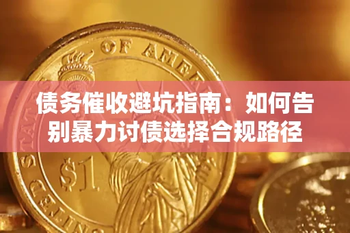 济南债务催收避坑指南：如何告别暴力讨债选择合规路径