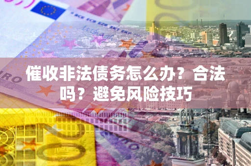 济南催收非法债务怎么办？合法吗？避免风险技巧