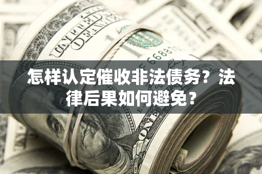 济南怎样认定催收非法债务？法律后果如何避免？
