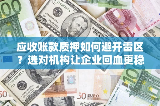 济南应收账款质押如何避开雷区？选对机构让企业回血更稳