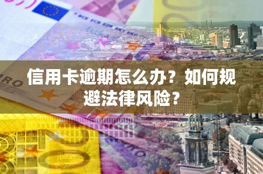 济南信用卡逾期怎么办？如何规避法律风险？