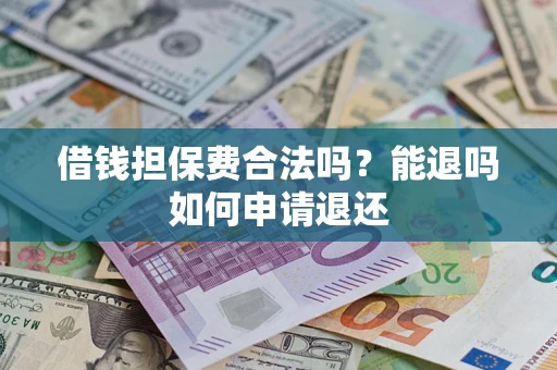 济南借钱担保费合法吗？能退吗如何申请退还