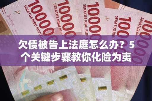 济南欠债被告上法庭怎么办？5个关键步骤教你化险为夷