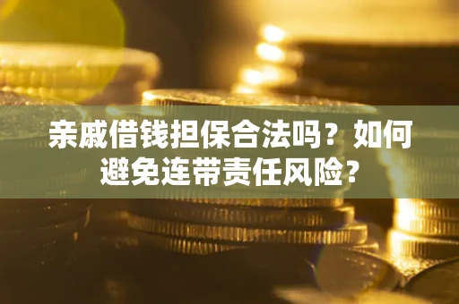 济南亲戚借钱担保合法吗？如何避免连带责任风险？