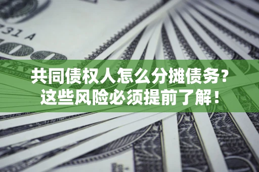 济南共同债权人怎么分摊债务？这些风险必须提前了解！