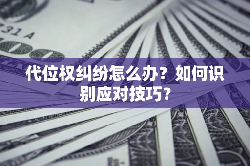 济南代位权纠纷怎么办？如何识别应对技巧？