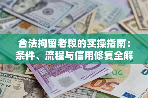 济南合法拘留老赖的实操指南：条件、流程与信用修复全解析