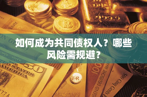 济南如何成为共同债权人？哪些风险需规避？