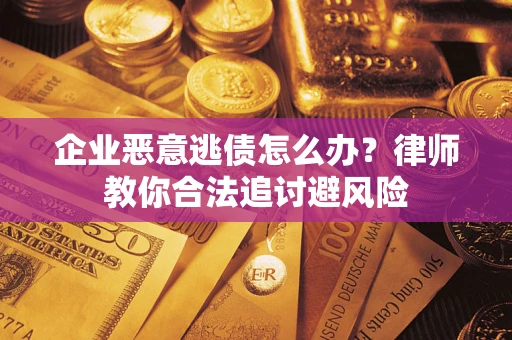 济南企业恶意逃债怎么办？律师教你合法追讨避风险