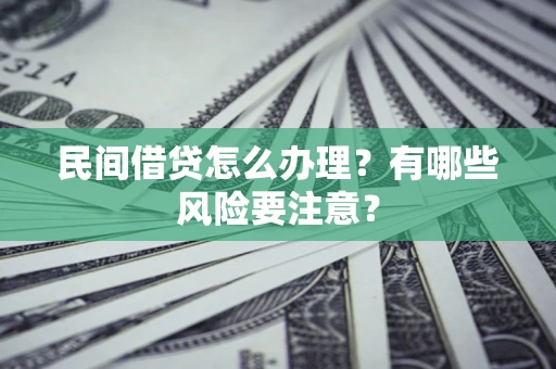 济南民间借贷怎么办理？有哪些风险要注意？