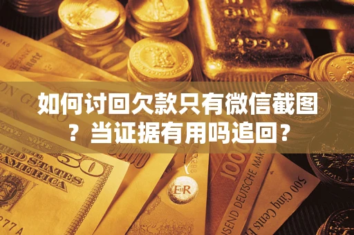 济南如何讨回欠款只有微信截图？当证据有用吗追回？
