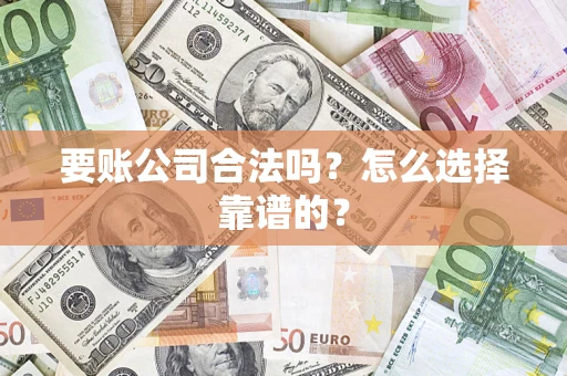 济南要账公司合法吗？怎么选择靠谱的？