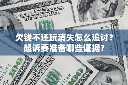济南欠钱不还玩消失怎么追讨？起诉要准备哪些证据？