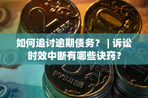 济南如何追讨逾期债务？ | 诉讼时效中断有哪些诀窍？