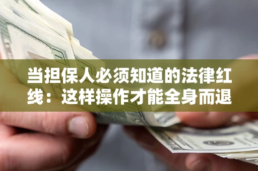 济南当担保人必须知道的法律红线：这样操作才能全身而退