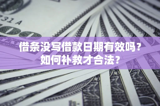 济南借条没写借款日期有效吗？如何补救才合法？