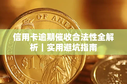 济南信用卡逾期催收合法性全解析｜实用避坑指南