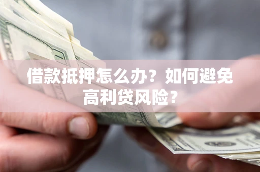 济南借款抵押怎么办？如何避免高利贷风险？