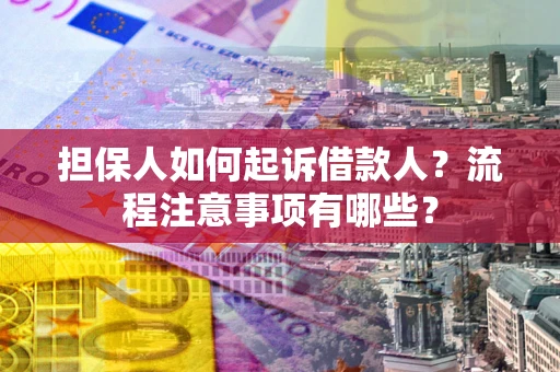 济南担保人如何起诉借款人？流程注意事项有哪些？
