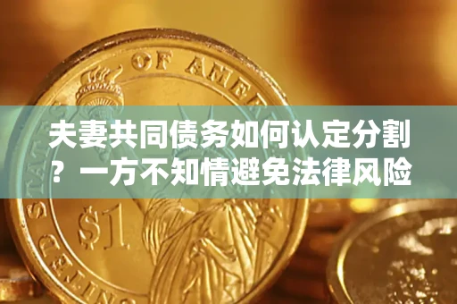 济南夫妻共同债务如何认定分割？一方不知情避免法律风险必看！