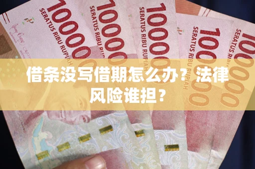 济南借条没写借期怎么办？法律风险谁担？