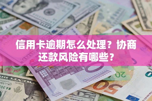 济南信用卡逾期怎么处理？协商还款风险有哪些？